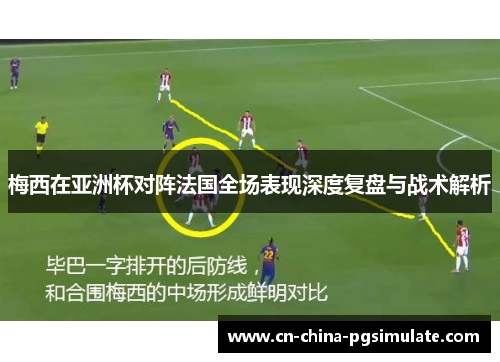 梅西在亚洲杯对阵法国全场表现深度复盘与战术解析