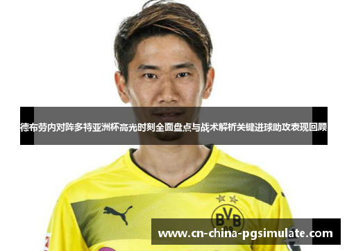 德布劳内对阵多特亚洲杯高光时刻全面盘点与战术解析关键进球助攻表现回顾