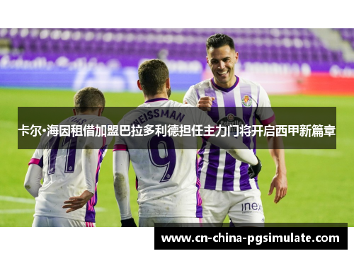 卡尔·海因租借加盟巴拉多利德担任主力门将开启西甲新篇章 卡尔·海因租借加盟巴拉多利德担任主力门将开启西甲新篇章