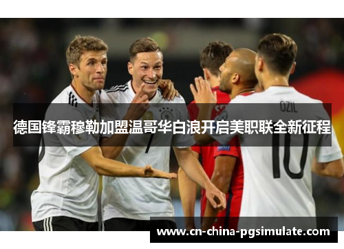 德国锋霸穆勒加盟温哥华白浪开启美职联全新征程