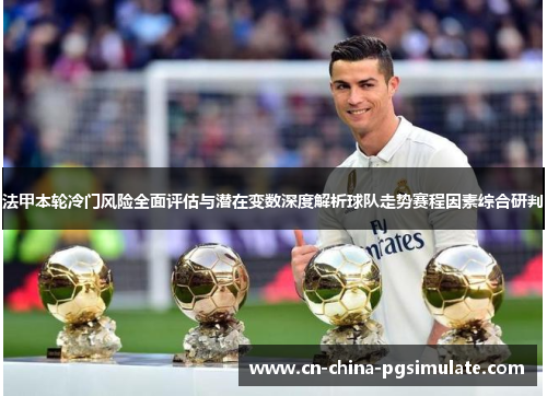 法甲本轮冷门风险全面评估与潜在变数深度解析球队走势赛程因素综合研判