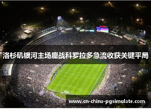 洛杉矶银河主场鏖战科罗拉多急流收获关键平局