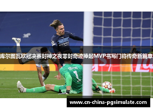 库尔图瓦欧冠决赛封神之夜零封奇迹捧起MVP书写门将传奇新篇章 库尔图瓦欧冠决赛封神之夜零封奇迹捧起MVP书写门将传奇新篇章