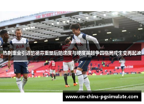 热刺重金引进范德芬重塑后防速度与硬度英超争四格局或生变再起波