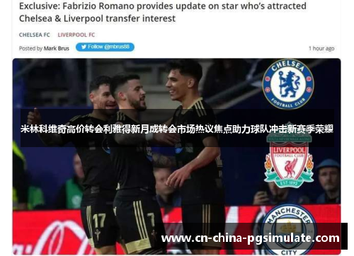 米林科维奇高价转会利雅得新月成转会市场热议焦点助力球队冲击新赛季荣耀