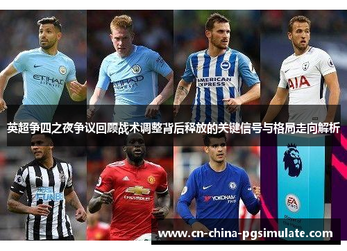 英超争四之夜争议回顾战术调整背后释放的关键信号与格局走向解析