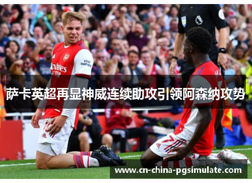 萨卡英超再显神威连续助攻引领阿森纳攻势