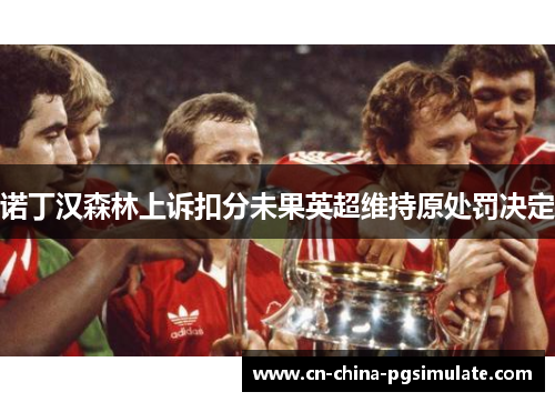诺丁汉森林上诉扣分未果英超维持原处罚决定