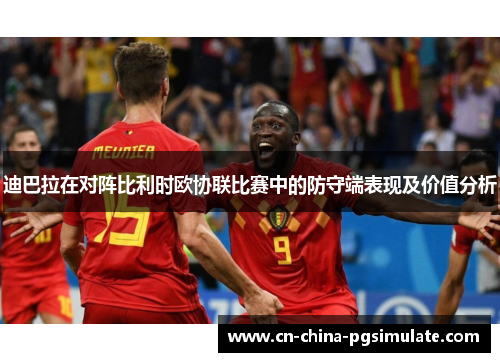 迪巴拉在对阵比利时欧协联比赛中的防守端表现及价值分析