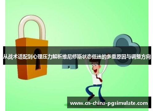 从战术适配到心理压力解析维尼修斯状态低迷的多重原因与调整方向