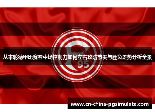 从本轮德甲比赛看中场控制力如何左右攻防节奏与胜负走势分析全景