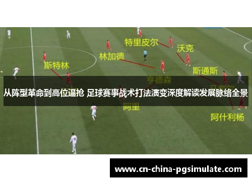 从阵型革命到高位逼抢 足球赛事战术打法演变深度解读发展脉络全景