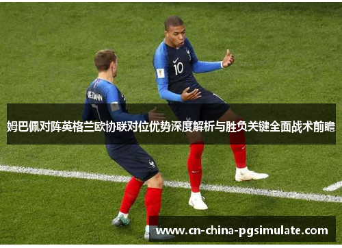 姆巴佩对阵英格兰欧协联对位优势深度解析与胜负关键全面战术前瞻