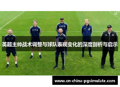 英超主帅战术调整与球队表现变化的深度剖析与启示