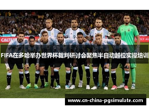 FIFA在多哈举办世界杯裁判研讨会聚焦半自动越位实操培训 FIFA在多哈举办世界杯裁判研讨会聚焦半自动越位实操培训