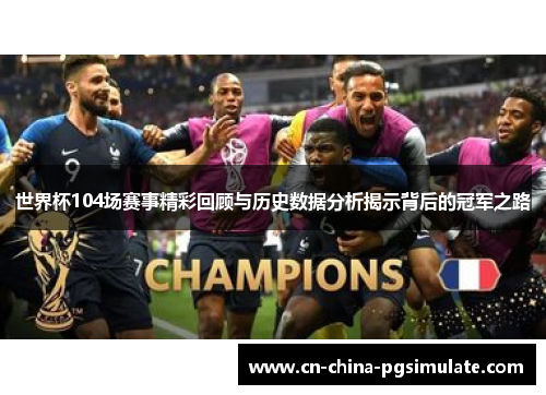 世界杯104场赛事精彩回顾与历史数据分析揭示背后的冠军之路