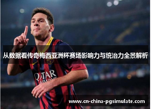 从数据看传奇梅西亚洲杯赛场影响力与统治力全景解析