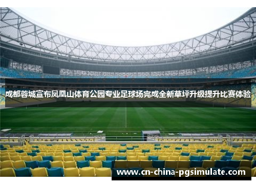 成都蓉城宣布凤凰山体育公园专业足球场完成全新草坪升级提升比赛体验