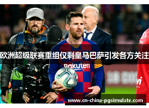 欧洲超级联赛重组仅剩皇马巴萨引发各方关注 欧洲超级联赛重组仅剩皇马巴萨引发各方关注
