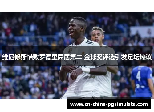 维尼修斯惜败罗德里屈居第二 金球奖评选引发足坛热议 维尼修斯惜败罗德里屈居第二 金球奖评选引发足坛热议