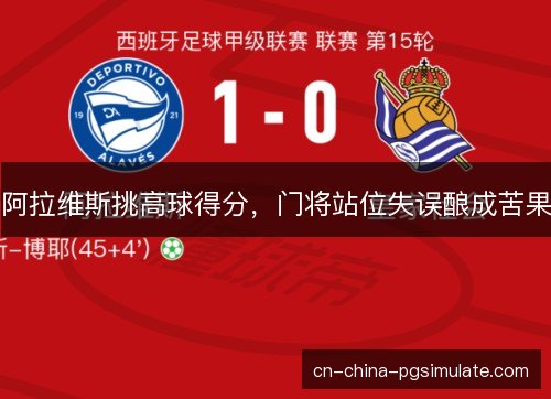 阿拉维斯挑高球得分,门将站位失误酿成苦果 阿拉维斯挑高球得分,门将站位失误酿成苦果