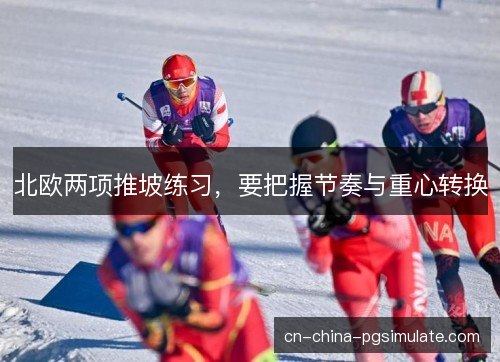 北欧两项推坡练习,要把握节奏与重心转换 北欧两项推坡练习,要把握节奏与重心转换